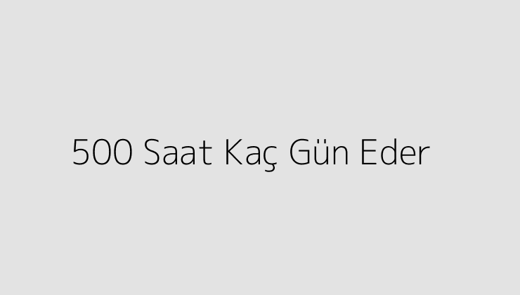 500 Saat Kaç Gün Eder?