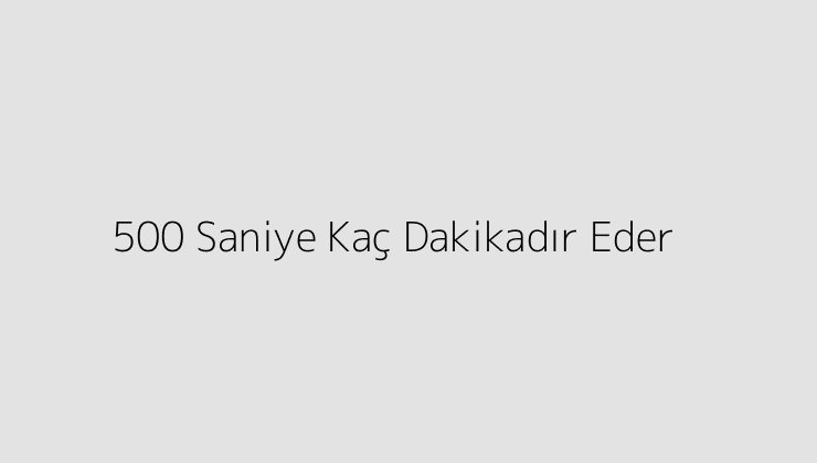 500 Saniye Kaç Dakikadır Eder?