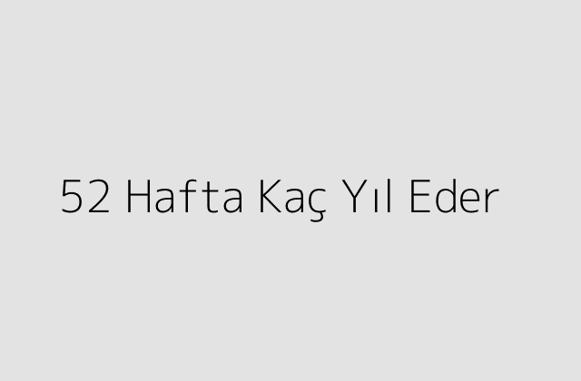 52 Hafta Kaç Yıl Eder?