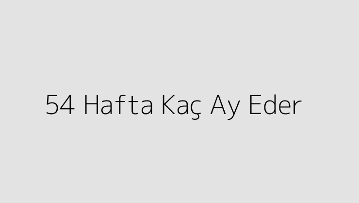 54 Hafta Kaç Ay Eder?