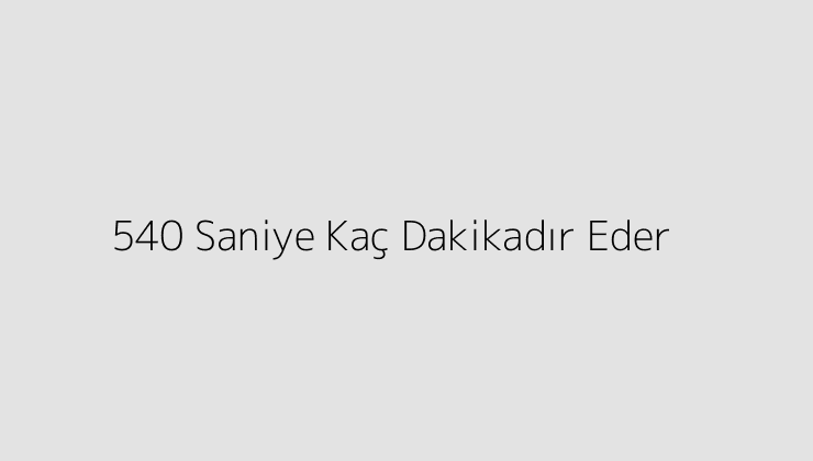 540 Saniye Kaç Dakikadır Eder?