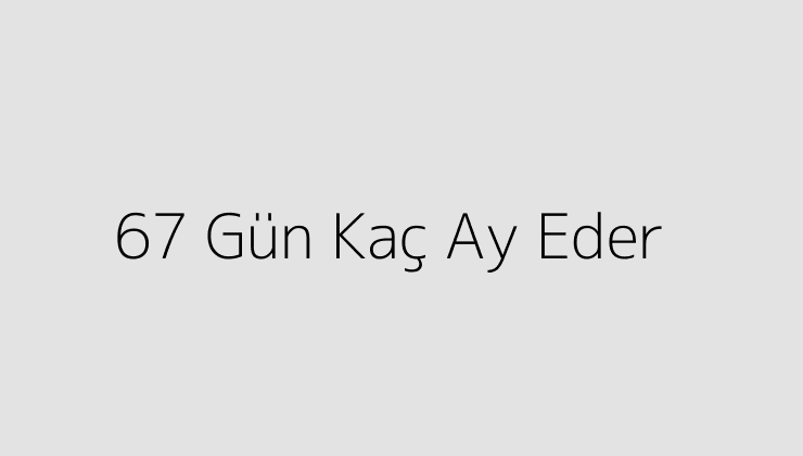 67 Gün Kaç Ay Eder?