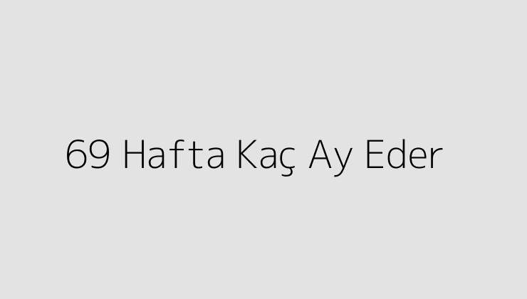 69 Hafta Kaç Ay Eder?