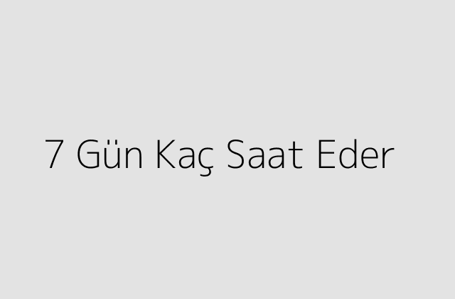 7 Gün Kaç Saat Eder?