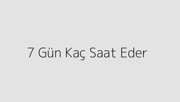 7 Gün Kaç Saat Eder?