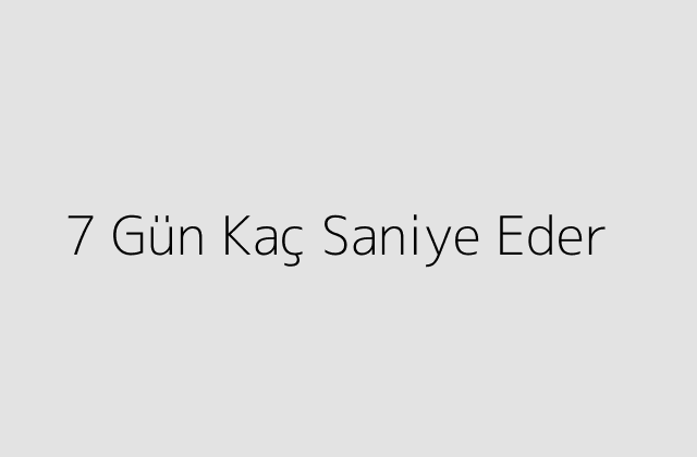 7 Gün Kaç Saniye Eder?