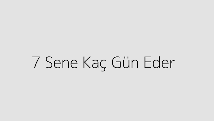 7 Sene Kaç Gün Eder?