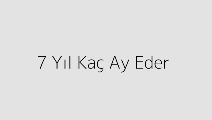 7 Yıl Kaç Ay Eder?