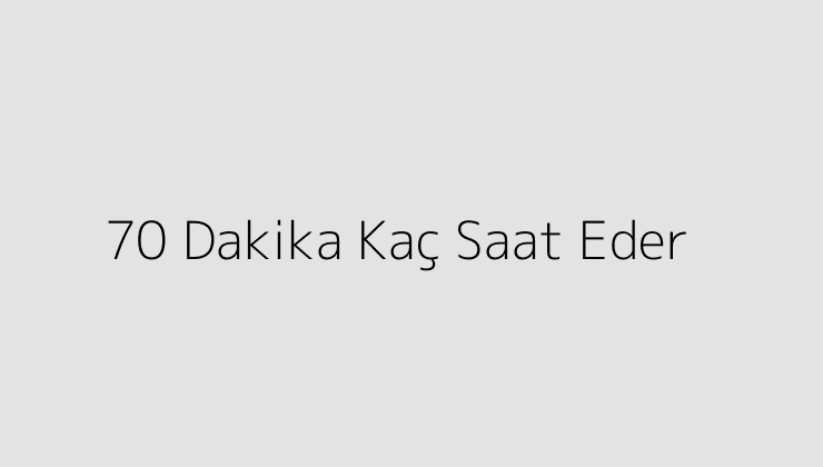 70 Dakika Kaç Saat Eder?