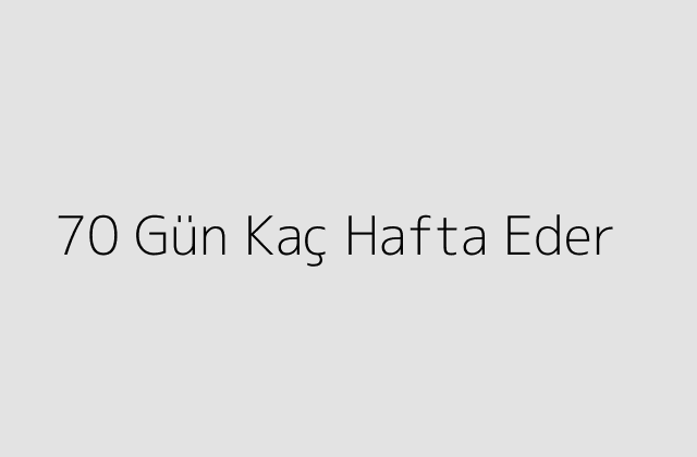 70 Gün Kaç Hafta Eder?