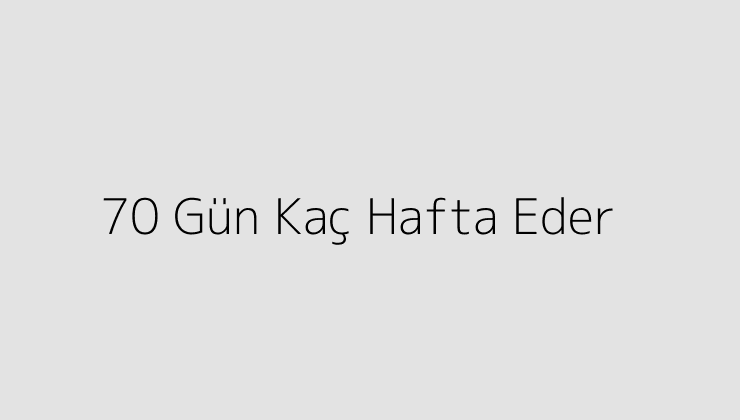 70 Gün Kaç Hafta Eder?