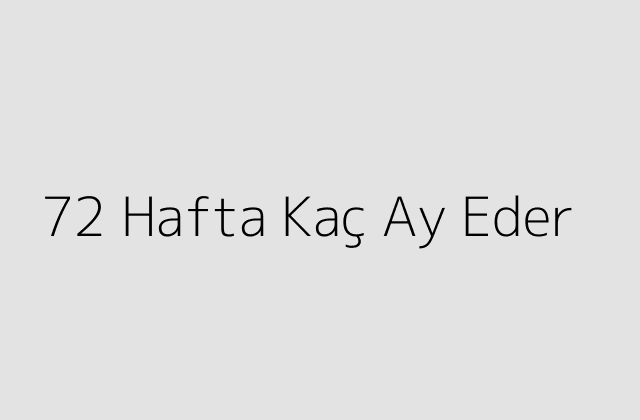 72 Hafta Kaç Ay Eder?