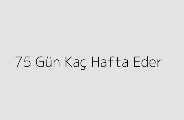 75 Gün Kaç Hafta Eder?