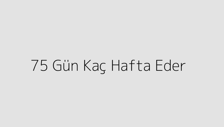 75 Gün Kaç Hafta Eder?