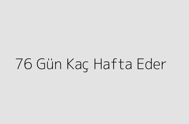 76 Gün Kaç Hafta Eder?