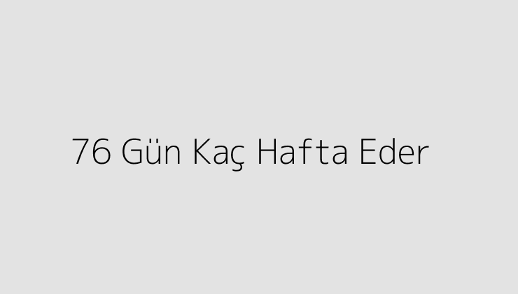 76 Gün Kaç Hafta Eder?