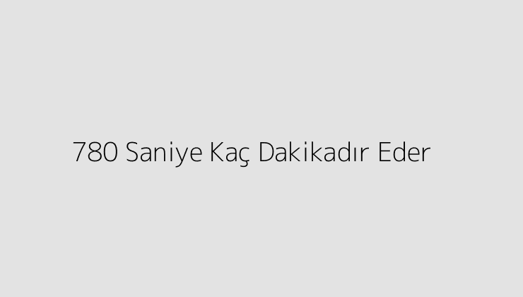 780 Saniye Kaç Dakikadır Eder?