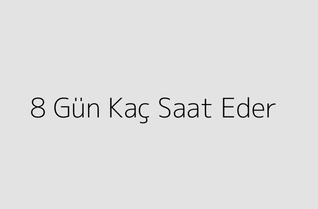 8 Gün Kaç Saat Eder?