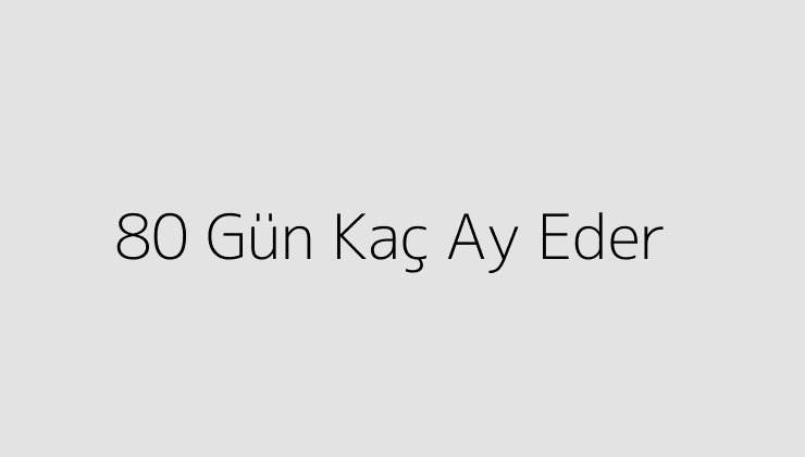 80 Gün Kaç Ay Eder?