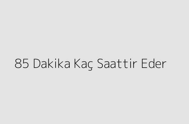 85 Dakika Kaç Saattir Eder?