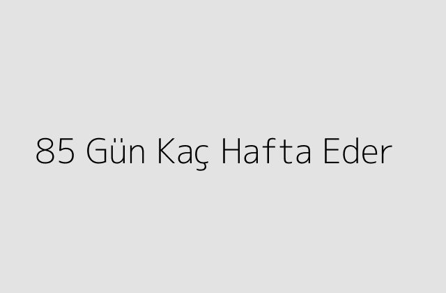 85 Gün Kaç Hafta Eder?