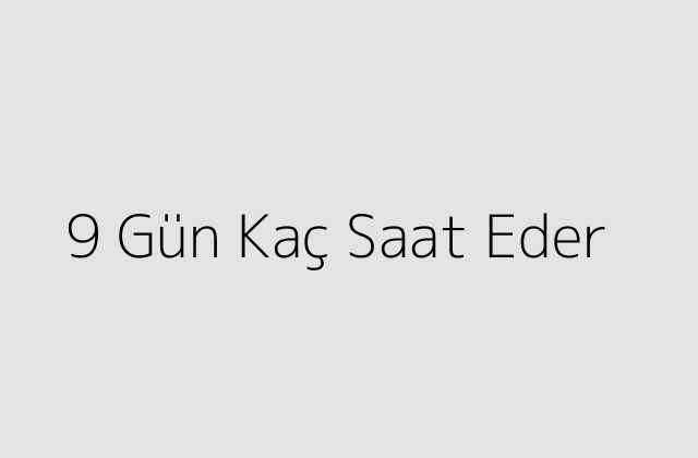 9 Gün Kaç Saat Eder?