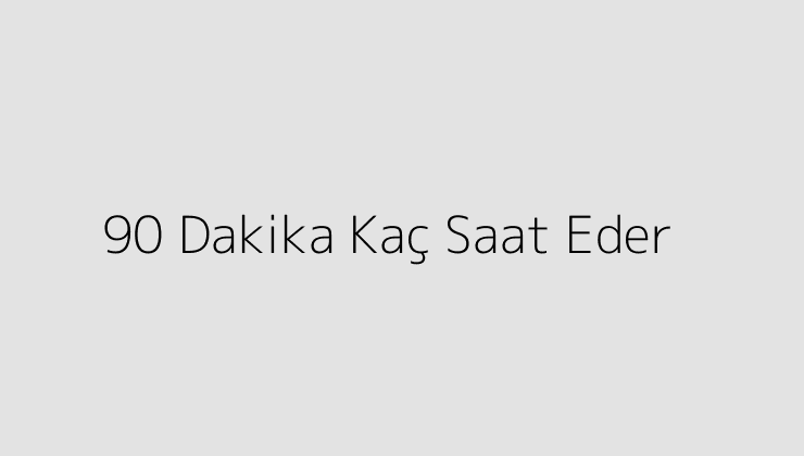 90 Dakika Kaç Saat Eder?