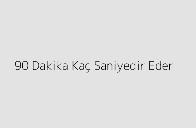 90 Dakika Kaç Saniyedir Eder?