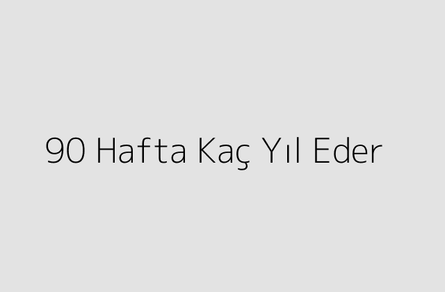 90 Hafta Kaç Yıl Eder?