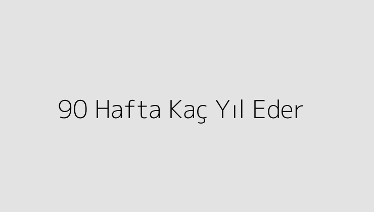 90 Hafta Kaç Yıl Eder?