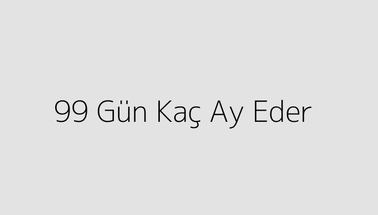 99 Gün Kaç Ay Eder?