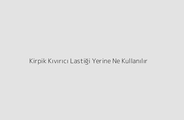 Kirpik Kivirici Lastigi Yerine Ne Kullanilir.pngtextKirpik Kivirici Lastigi Yerine Ne Kullanilir