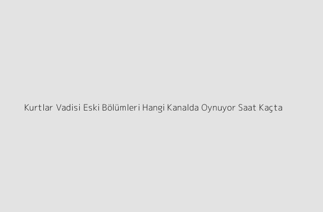 Kurtlar Vadisi Eski Bolumleri Hangi Kanalda Oynuyor Saat Kacta.pngtextKurtlar Vadisi Eski Bolumleri Hangi Kanalda Oynuyor Saat Kacta