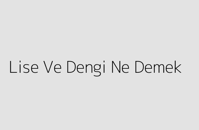 Lise Ve Dengi Ne Demek