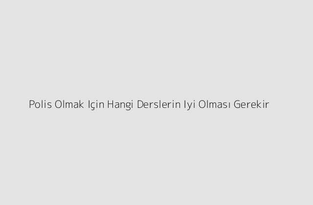 Polis Olmak Icin Hangi Derslerin Iyi Olmasi Gerekir.pngtextPolis Olmak Icin Hangi Derslerin Iyi Olmasi Gerekir