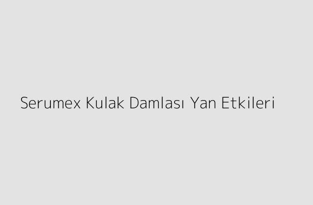 Serumex Kulak Damlası Yan Etkileri