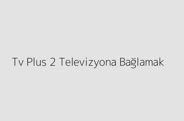 Tv Plus 2 Televizyona Bağlamak