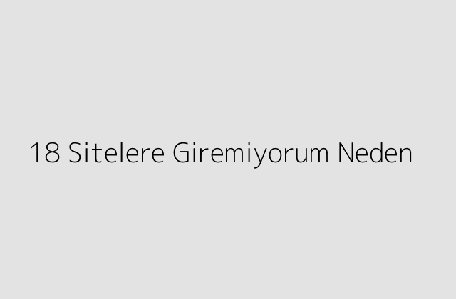 18 Sitelere Giremiyorum Neden.pngtext18 Sitelere Giremiyorum Neden