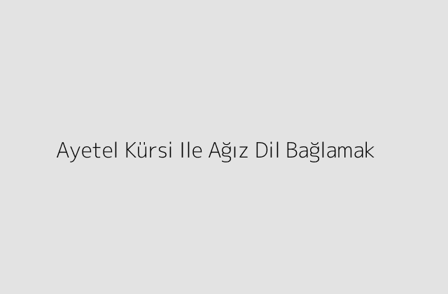 Ayetel Kürsi Ile Ağız Dil Bağlamak