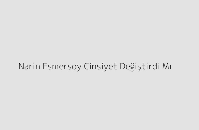 Narin Esmersoy Cinsiyet Degistirdi Mi.pngtextNarin Esmersoy Cinsiyet Degistirdi Mi