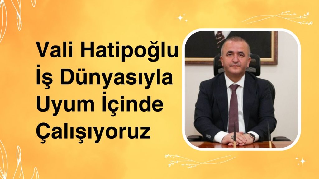 Vali Hatipoglu Is Dunyasiyla Uyum Icinde Calisiyoruz