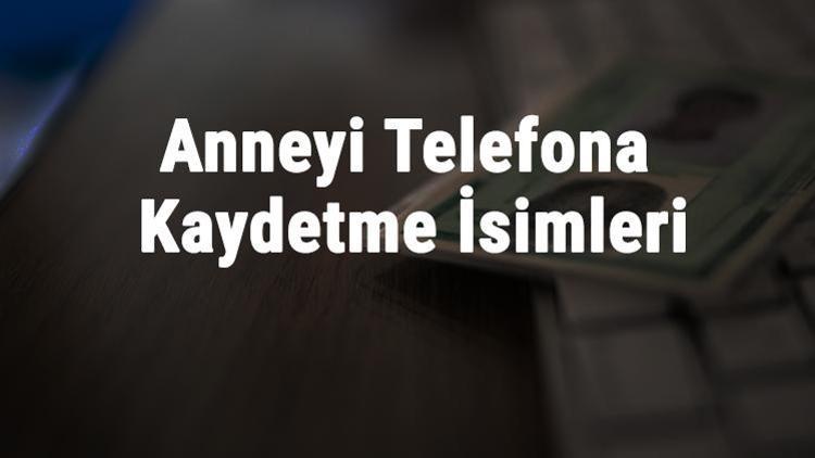 Anneyi Telefona Rehbere Kaydetme İsimleri 2024 (Güzel ve Komik)