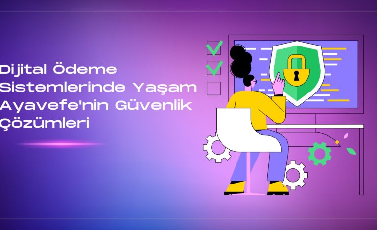 Dijital Ödeme Sistemleri ve Güvenlik: Yaşam Ayavefe’nin Çözümleri