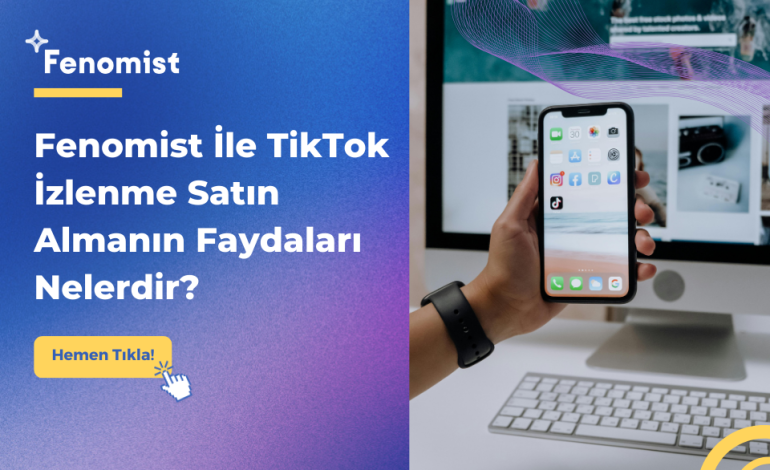 Fenomist İle TikTok İzlenme Satın Almanın Faydaları Nelerdir?