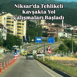 Niksar’da Tehlikeli Kavşakta Yenileme Çalışmaları: Kazalar Azalacak, Güvenlik Artacak