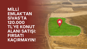 Milli Emlak’tan Sivas’ta 120.000 TL’ye Konut Alanı Satışı: Fırsatı Kaçırmayın!