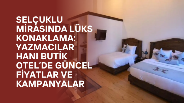 Selçuklu Mirasında Lüks Konaklama: Yazmacılar Hanı Butik Otel’de Güncel Fiyatlar ve Kampanyalar