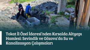 Tokat İl Özel İdaresi’nden Kırsalda Altyapı Hamlesi: Sevindik ve Gözova’da Su ve Kanalizasyon Çalışmaları