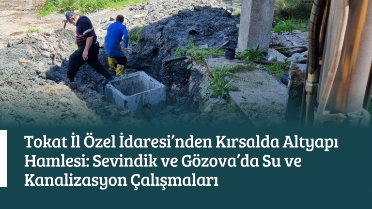 Tokat İl Özel İdaresi’nden Kırsalda Altyapı Hamlesi: Sevindik ve Gözova’da Su ve Kanalizasyon Çalışmaları