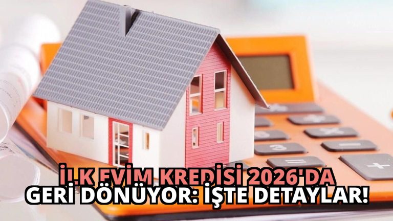 İlk Evim Kredisi 2026’da Geri Dönüyor: İşte Detaylar!